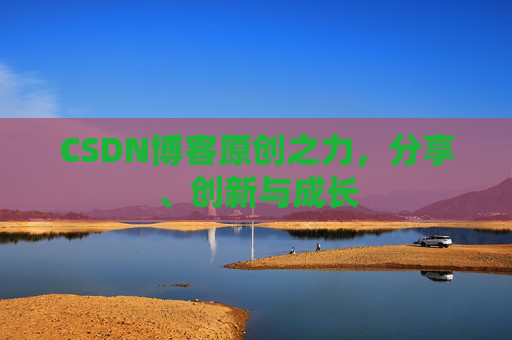 CSDN博客原创之力，分享、创新与成长